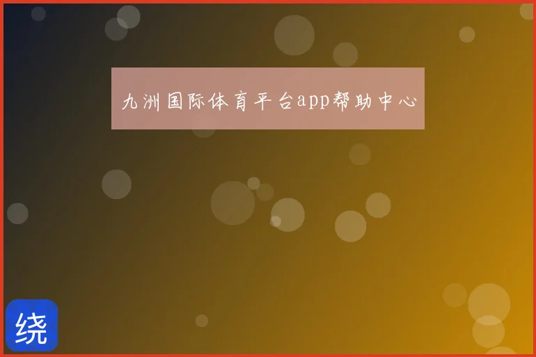 九洲国际体育平台app帮助中心