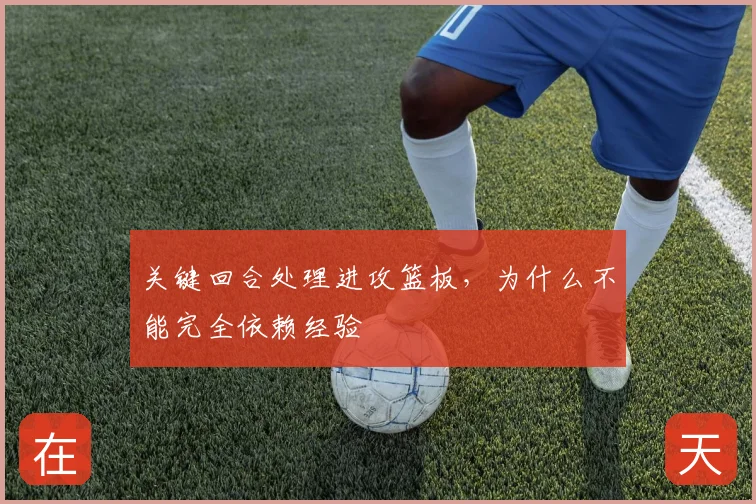 关键回合处理进攻篮板,为什么不能完全依赖经验