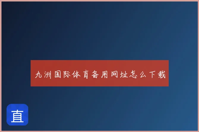 九洲国际体育备用网址怎么下载