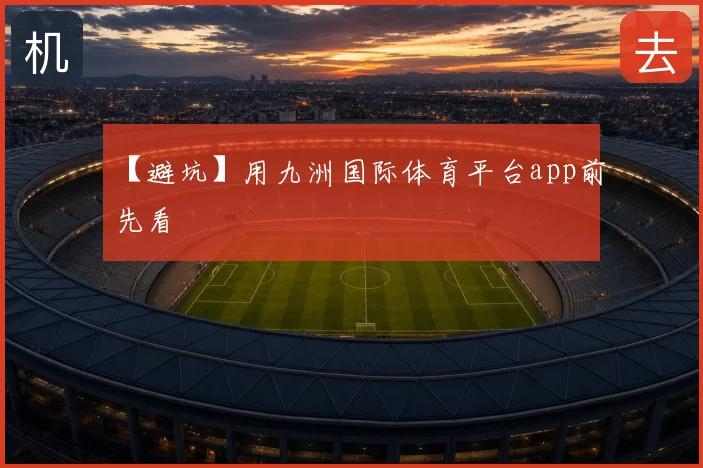 【避坑】用九洲国际体育平台app前先看
