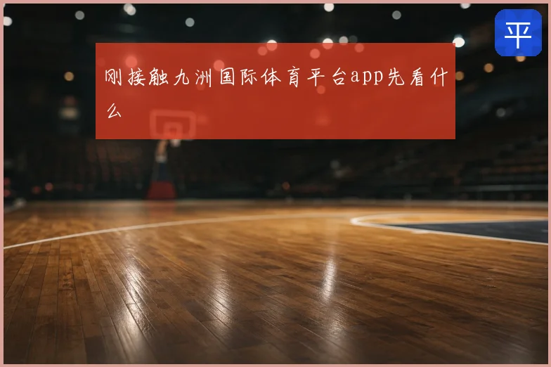 刚接触九洲国际体育平台app先看什么