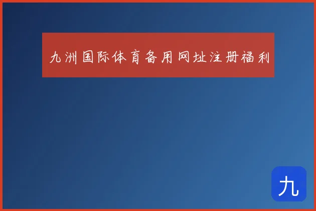 九洲国际体育备用网址注册福利