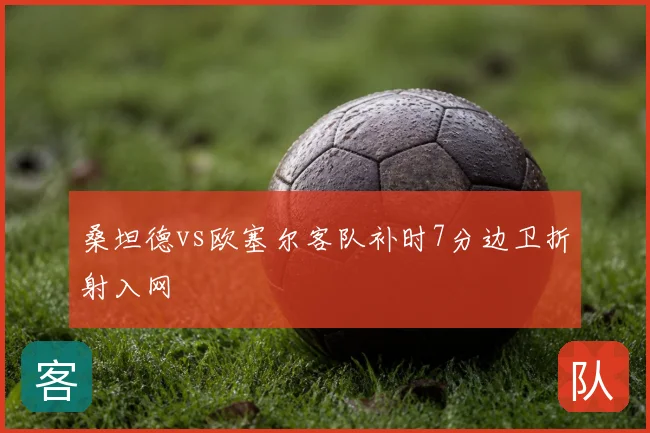 桑坦德vs欧塞尔客队补时7分边卫折射入网